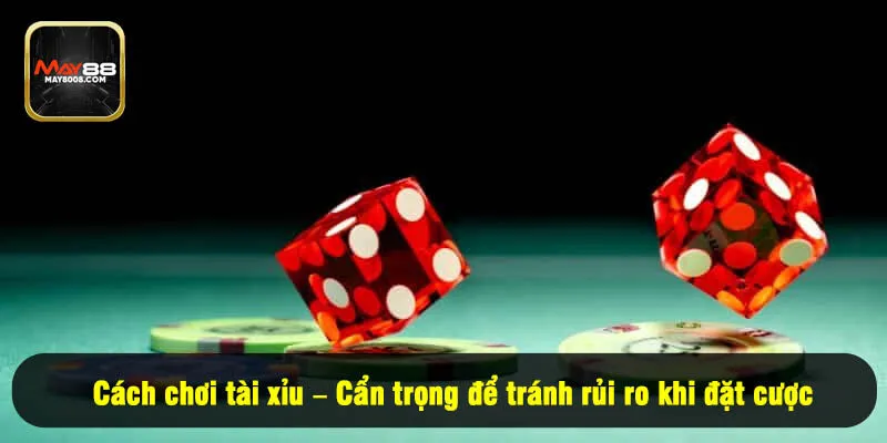 Cách chơi tài xỉu – Cẩn trọng để tránh rủi ro khi đặt cược