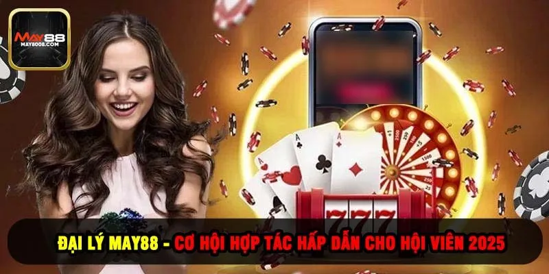 Đại Lý May88 - Cơ Hội Hợp Tác Hấp Dẫn Cho Hội Viên 2025