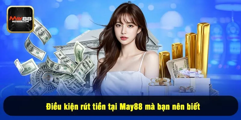 Điều kiện rút tiền tại May88 mà bạn nên biết