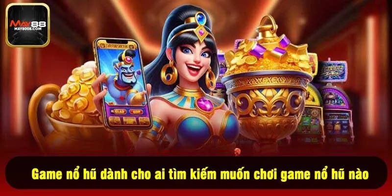 Game nổ hũ dành cho ai tìm kiếm muốn chơi game nổ hũ nào