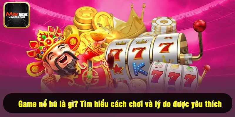 Game nổ hũ là gì? Tìm hiểu cách chơi và lý do được yêu thích