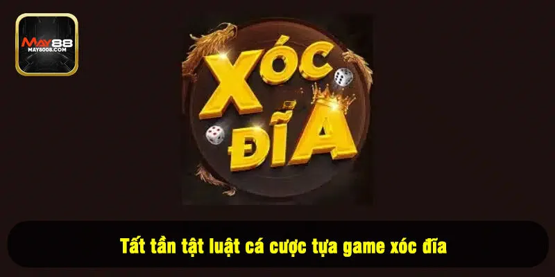 Tất tần tật luật cá cược tựa game xóc đĩa