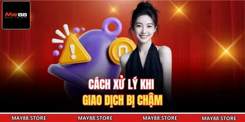 Cách xử lý khi giao dịch bị chậm